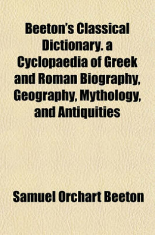 Cover of Beeton's Classical Dictionary. a Cyclopaedia of Greek and Roman Biography, Geography, Mythology, and Antiquities