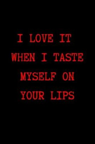 Cover of I Love it When I Taste Myself on Your Lips
