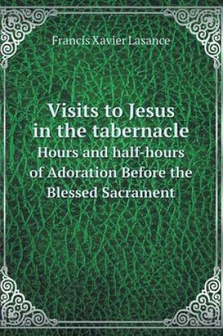 Cover of Visits to Jesus in the tabernacle Hours and half-hours of Adoration Before the Blessed Sacrament