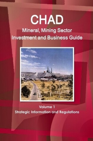 Cover of Chad Mineral, Mining Sector Investment and Business Guide Volume 1 Strategic Information and Regulations