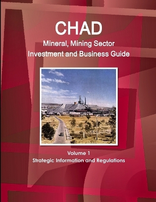 Book cover for Chad Mineral, Mining Sector Investment and Business Guide Volume 1 Strategic Information and Regulations