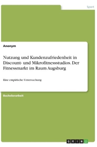 Cover of Nutzung und Kundenzufriedenheit in Discount- und Mikrofitnessstudios. Der Fitnessmarkt im Raum Augsburg