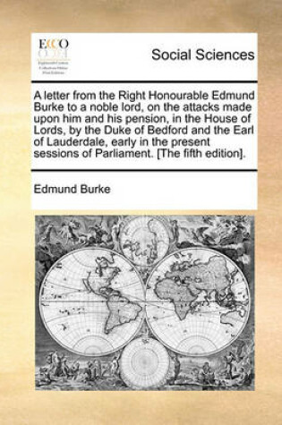 Cover of A letter from the Right Honourable Edmund Burke to a noble lord, on the attacks made upon him and his pension, in the House of Lords, by the Duke of Bedford and the Earl of Lauderdale, early in the present sessions of Parliament. [The fifth edition].