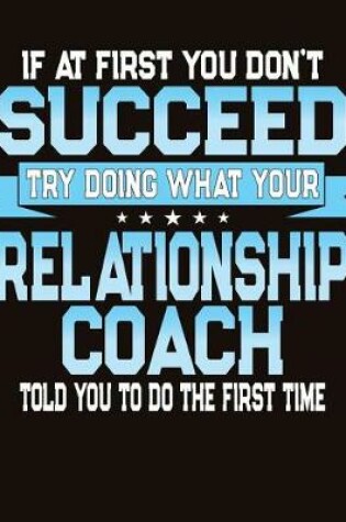 Cover of If At First You Don't Succeed Try Doing What Your Relationship Coach Told You To Do The First Time