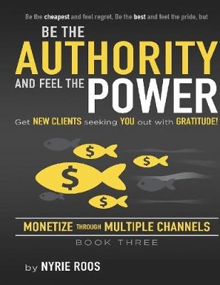 Book cover for Be the Authority and Feel the Power Get New Clients Seeking You Out With Gratitude  Monetize Through Multiple Channels Book Three