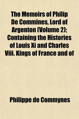 Book cover for The Memoirs of Philip de Commines, Lord of Argenton (Volume 2); Containing the Histories of Louis XI and Charles VIII. Kings of France and of