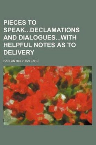 Cover of Pieces to Speakdeclamations and Dialogueswith Helpful Notes as to Delivery
