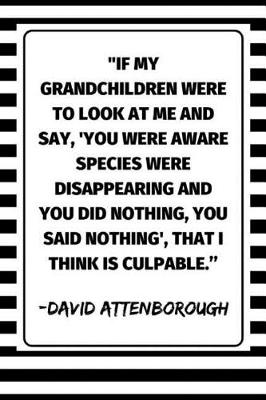 Book cover for ''If My Grandchildren Were To Look At Me And Say, 'You Were Aware Species Were Disappearing And You Did Nothing, You Said Nothing', That I Think Is Culpable.'' - David Attenborough