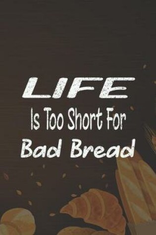 Cover of Life Is Too Short For Bad Bread