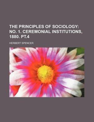 Book cover for The Principles of Sociology (Volume 2, PT. 1); No. 1. Ceremonial Institutions, 1880. PT.4