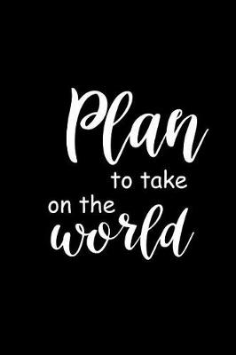 Book cover for 2019 Weekly Planner Funny Saying Plan To Take On The World 134 Pages