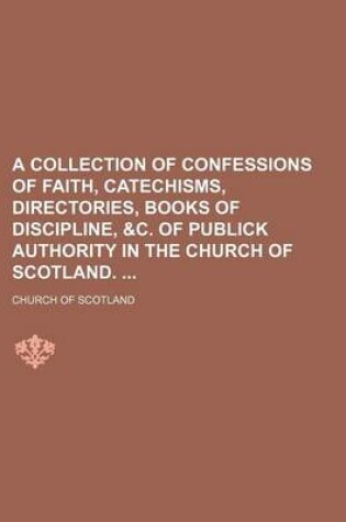 Cover of A Collection of Confessions of Faith, Catechisms, Directories, Books of Discipline, &C. of Publick Authority in the Church of Scotland.