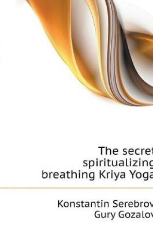 Cover of The secret spiritualizing breathing Kriya Yoga