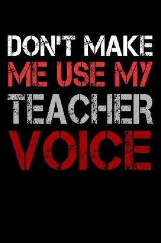 Cover of Don't Make Me Use My Teacher Voice