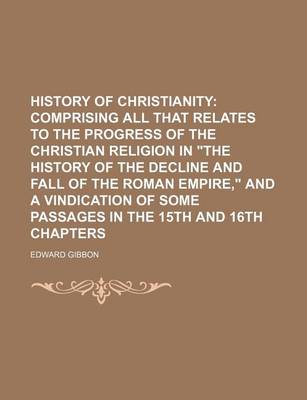 Book cover for History of Christianity; Comprising All That Relates to the Progress of the Christian Religion in the History of the Decline and Fall of the Roman Emp