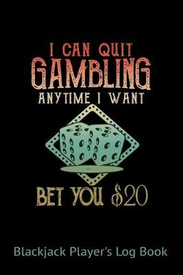 Book cover for Blackjack Players Logbook I Can Quit Gambling Anytime I Want Bet You $20