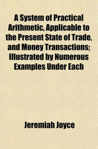 Cover of A System of Practical Arithmetic, Applicable to the Present State of Trade, and Money Transactions; Illustrated by Numerous Examples Under Each