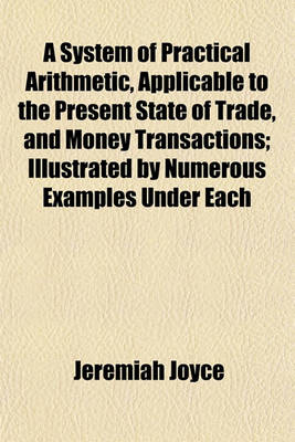 Book cover for A System of Practical Arithmetic, Applicable to the Present State of Trade, and Money Transactions; Illustrated by Numerous Examples Under Each