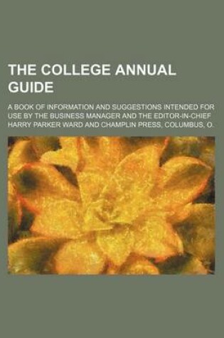 Cover of The College Annual Guide; A Book of Information and Suggestions Intended for Use by the Business Manager and the Editor-In-Chief