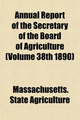 Book cover for Annual Report of the Secretary of the Board of Agriculture (Volume 38th 1890)