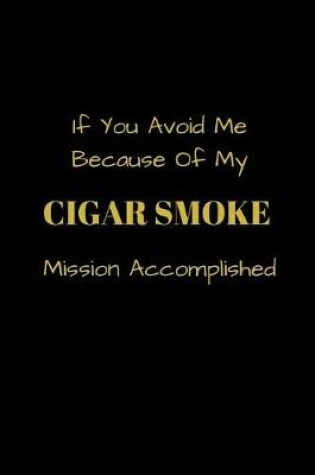 Cover of If You Avoid Me Because Of My Cigar Smoke Mission Accomplished