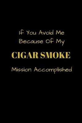 Book cover for If You Avoid Me Because Of My Cigar Smoke Mission Accomplished