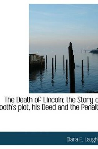 Cover of The Death of Lincoln; The Story of Booth's Plot, His Deed and the Penalty