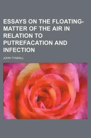 Cover of Essays on the Floating-Matter of the Air in Relation to Putrefacation and Infection