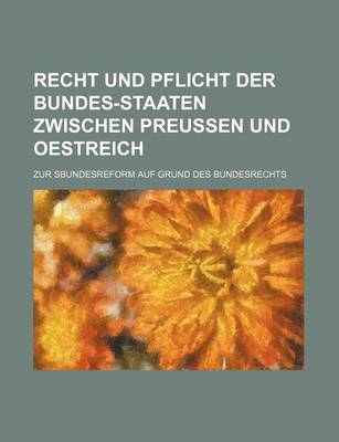 Book cover for Recht Und Pflicht Der Bundes-Staaten Zwischen Preussen Und Oestreich; Zur Sbundesreform Auf Grund Des Bundesrechts