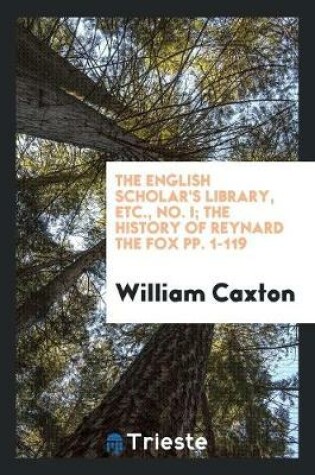 Cover of The English Scholar's Library, Etc., No. I; The History of Reynard the Fox Pp. 1-119