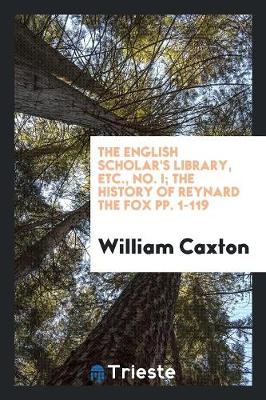 Book cover for The English Scholar's Library, Etc., No. I; The History of Reynard the Fox Pp. 1-119