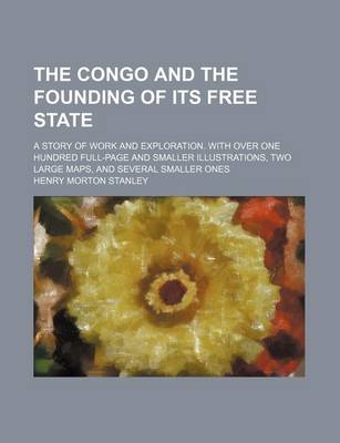 Book cover for The Congo and the Founding of Its Free State; A Story of Work and Exploration. with Over One Hundred Full-Page and Smaller Illustrations, Two Large Maps, and Several Smaller Ones