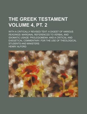 Book cover for The Greek Testament Volume 4, PT. 2; With a Critically Revised Text a Digest of Various Readings Marginal References to Verbal and Idiomatic Usage Prolegomena and a Critical and Exegetical Commentary. for the Use of Theological Students and Ministers