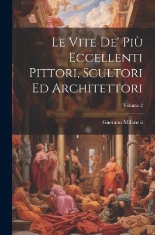 Cover of Le Vite De' Più Eccellenti Pittori, Scultori Ed Architettori; Volume 2