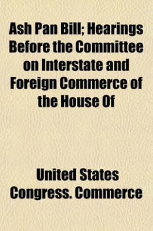Cover of Ash Pan Bill; Hearings Before the Committee on Interstate and Foreign Commerce of the House of