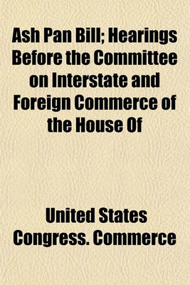 Book cover for Ash Pan Bill; Hearings Before the Committee on Interstate and Foreign Commerce of the House of