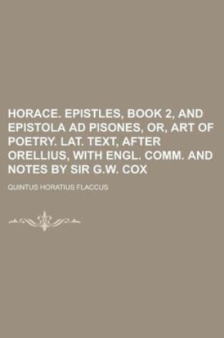 Cover of Horace. Epistles, Book 2, and Epistola Ad Pisones, Or, Art of Poetry. Lat. Text, After Orellius, with Engl. Comm. and Notes by Sir G.W. Cox
