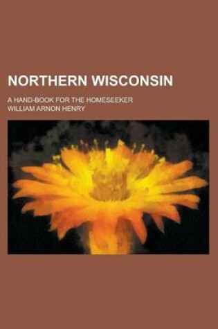 Cover of Northern Wisconsin; A Hand-Book for the Homeseeker