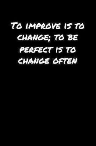 Cover of To Improve Is To Change To Be Perfect Is To Change Often�