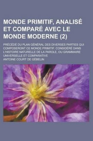Cover of Monde Primitif, Analise Et Compare Avec Le Monde Moderne; Precede Du Plan General Des Diverses Parties Qui Composeront Ce Monde Primitif. Considere Da
