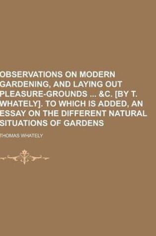 Cover of Observations on Modern Gardening, and Laying Out Pleasure-Grounds &C. [By T. Whately]. to Which Is Added, an Essay on the Different Natural Situations