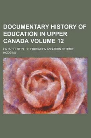 Cover of Documentary History of Education in Upper Canada Volume 12