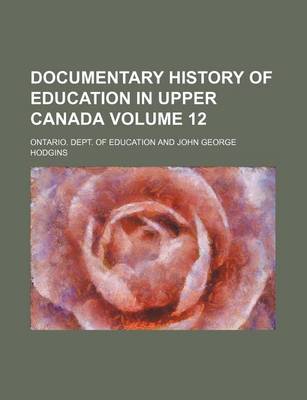 Book cover for Documentary History of Education in Upper Canada Volume 12