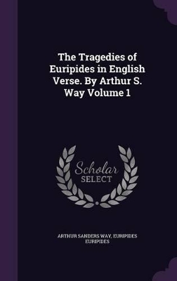 Book cover for The Tragedies of Euripides in English Verse. by Arthur S. Way Volume 1