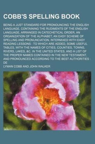 Cover of Cobb's Spelling Book; Being a Just Standard for Pronouncing the English Language, Containing the Rudiments of the English Language, Arranged in Catechetical Order, an Organization of the Alphabet, an Easy Scheme of Spelling and