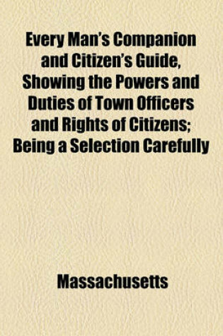 Cover of Every Man's Companion and Citizen's Guide, Showing the Powers and Duties of Town Officers and Rights of Citizens; Being a Selection Carefully