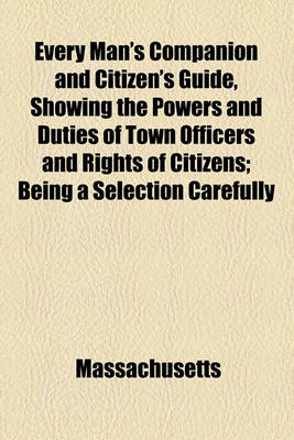 Book cover for Every Man's Companion and Citizen's Guide, Showing the Powers and Duties of Town Officers and Rights of Citizens; Being a Selection Carefully