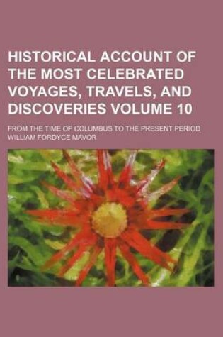 Cover of Historical Account of the Most Celebrated Voyages, Travels, and Discoveries Volume 10; From the Time of Columbus to the Present Period