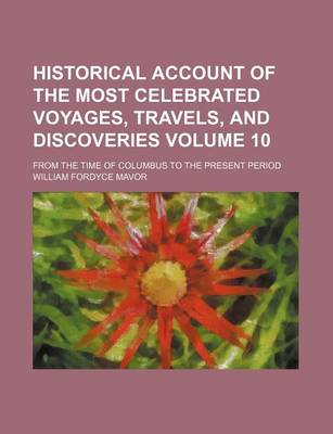 Book cover for Historical Account of the Most Celebrated Voyages, Travels, and Discoveries Volume 10; From the Time of Columbus to the Present Period