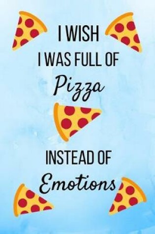 Cover of I Wish I Was Full Of Pizza Instead Of Emotions